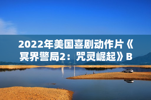 2022年美国喜剧动作片《冥界警局2：咒灵崛起》BD中英双字