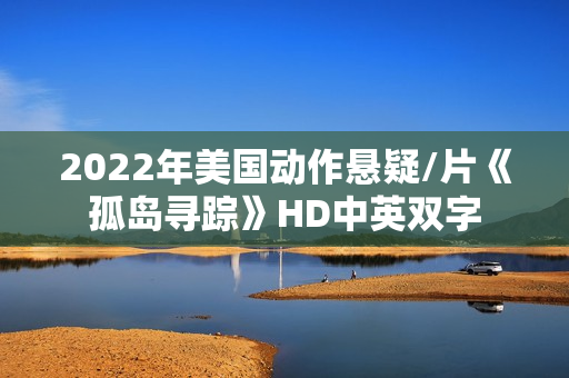 2022年美国动作悬疑/片《孤岛寻踪》HD中英双字