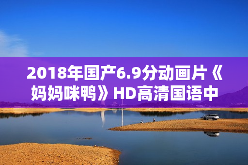 2018年国产6.9分动画片《妈妈咪鸭》HD高清国语中字