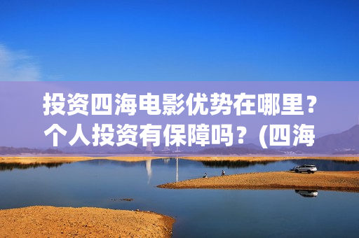 投资四海电影优势在哪里？个人投资有保障吗？(四海电影涉及的上市公司)