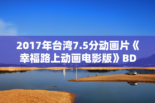 2017年台湾7.5分动画片《幸福路上动画电影版》BD国语中字修复