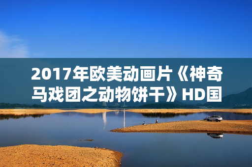 2017年欧美动画片《神奇马戏团之动物饼干》HD国英双语中字
