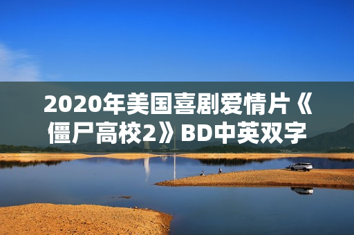 2020年美国喜剧爱情片《僵尸高校2》BD中英双字