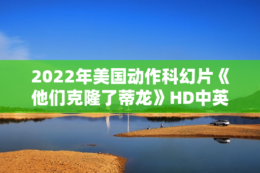 2022年美国动作科幻片《他们克隆了蒂龙》HD中英双字