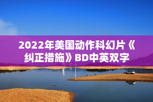 2022年美国动作科幻片《纠正措施》BD中英双字