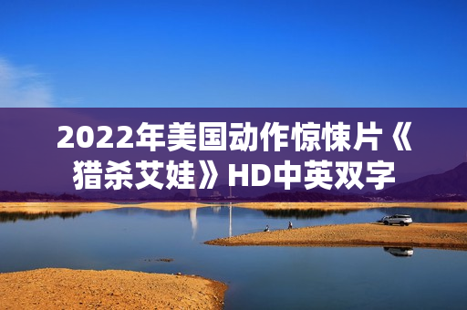 2022年美国动作惊悚片《猎杀艾娃》HD中英双字
