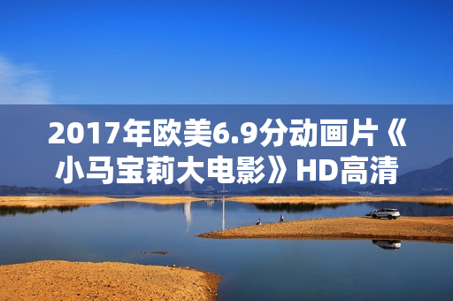 2017年欧美6.9分动画片《小马宝莉大电影》HD高清国语中字