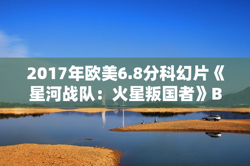 2017年欧美6.8分科幻片《星河战队：火星叛国者》BD中英双字修复