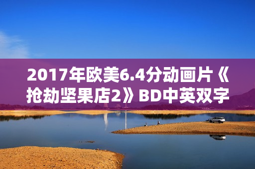 2017年欧美6.4分动画片《抢劫坚果店2》BD中英双字
