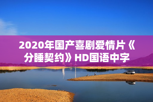 2020年国产喜剧爱情片《分睡契约》HD国语中字