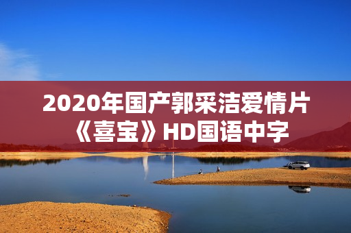 2020年国产郭采洁爱情片《喜宝》HD国语中字