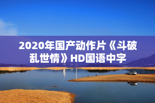 2020年国产动作片《斗破乱世情》HD国语中字