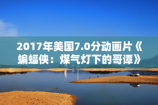 2017年美国7.0分动画片《蝙蝠侠：煤气灯下的哥谭》BD中英双字