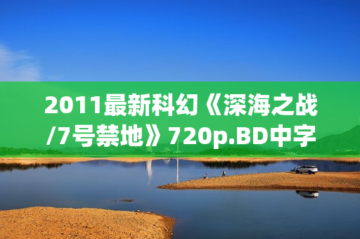 2011最新科幻《深海之战/7号禁地》720p.BD中字
