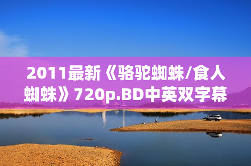 2011最新《骆驼蜘蛛/食人蜘蛛》720p.BD中英双字幕