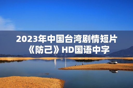 2023年中国台湾剧情短片《防己》HD国语中字