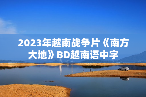 2023年越南战争片《南方大地》BD越南语中字