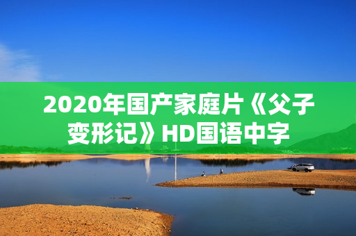 2020年国产家庭片《父子变形记》HD国语中字