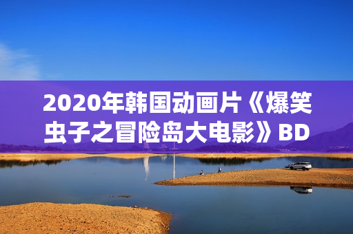2020年韩国动画片《爆笑虫子之冒险岛大电影》BD英语中字