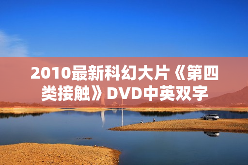 2010最新科幻大片《第四类接触》DVD中英双字