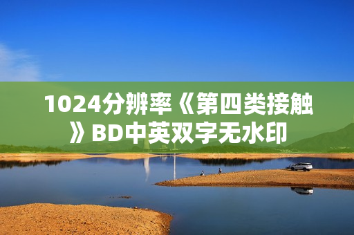 1024分辨率《第四类接触》BD中英双字无水印