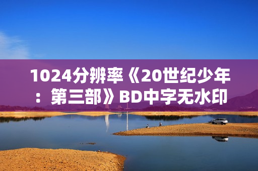 1024分辨率《20世纪少年：第三部》BD中字无水印