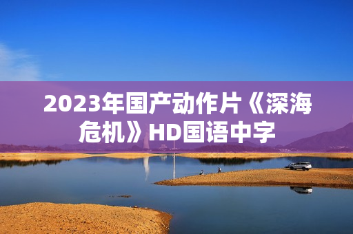 2023年国产动作片《深海危机》HD国语中字