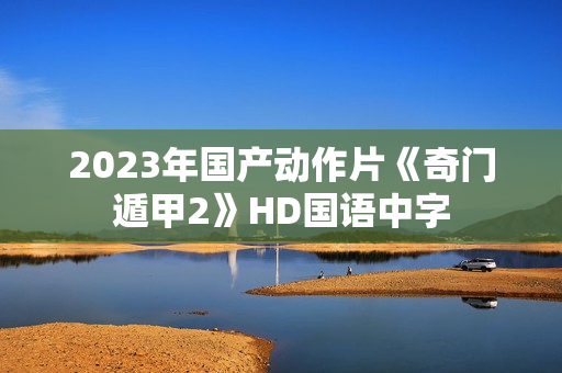 2023年国产动作片《奇门遁甲2》HD国语中字
