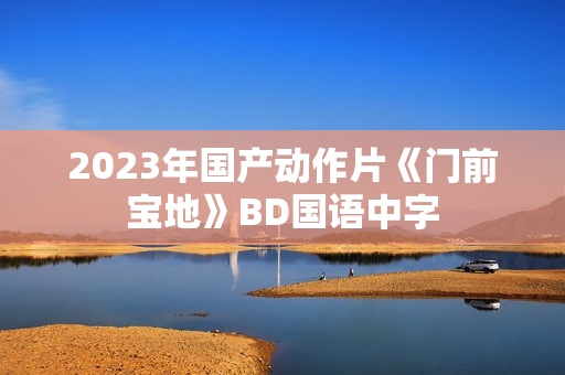 2023年国产动作片《门前宝地》BD国语中字