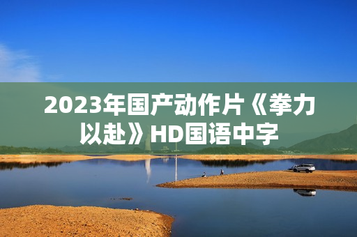 2023年国产动作片《拳力以赴》HD国语中字 2023年国产动作片《拳力以赴》HD国语中字