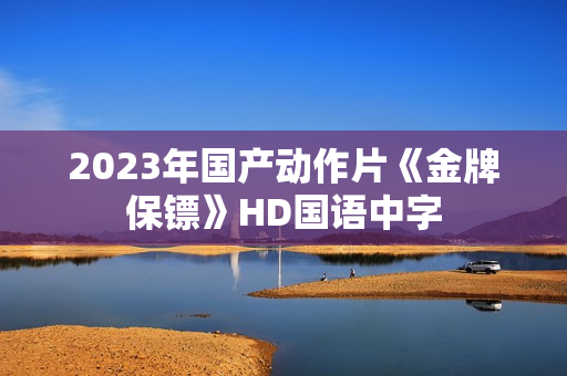2023年国产动作片《金牌保镖》HD国语中字 2023年国产动作片《金牌保镖》HD国语中字
