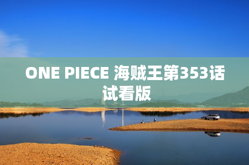 ONE PIECE 海贼王第353话 试看版 ONE PIECE 海贼王第353话 试看版