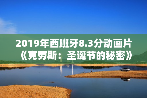 2019年西班牙8.3分动画片《克劳斯：圣诞节的秘密》BD中字