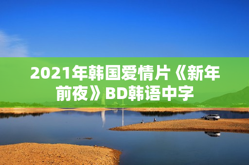 2021年韩国爱情片《新年前夜》BD韩语中字 2021年韩国爱情片《新年前夜》BD韩语中字