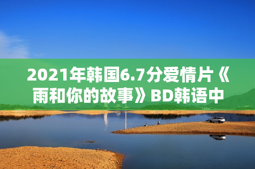 2021年韩国6.7分爱情片《雨和你的故事》BD韩语中字