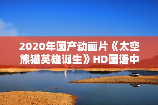 2020年国产动画片《太空熊猫英雄诞生》HD国语中字