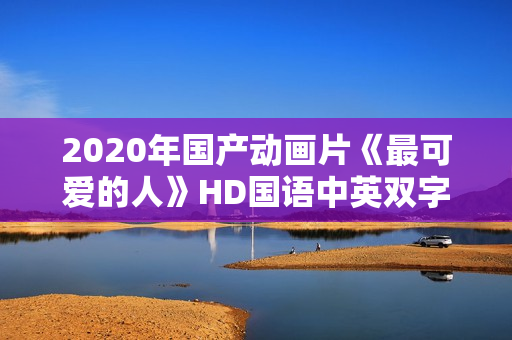 2020年国产动画片《最可爱的人》HD国语中英双字