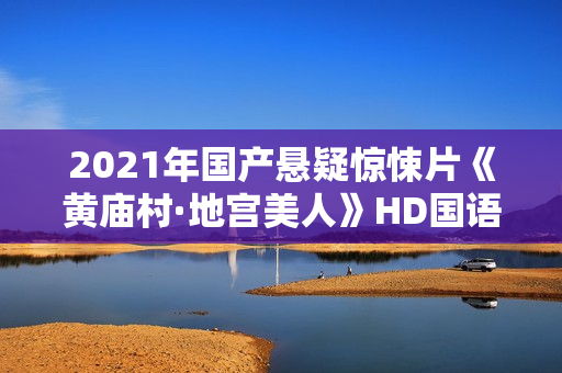 2021年国产悬疑惊悚片《黄庙村·地宫美人》HD国语中字