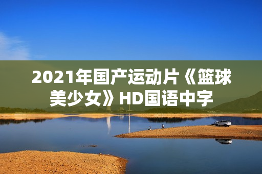 2021年国产运动片《篮球美少女》HD国语中字