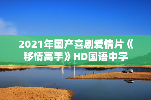 2021年国产喜剧爱情片《移情高手》HD国语中字