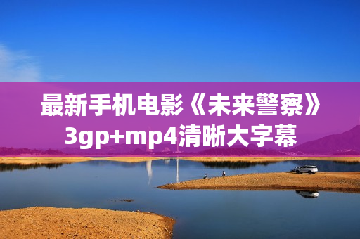 最新手机电影《未来警察》3gp+mp4清晰大字幕
