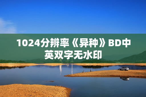 1024分辨率《异种》BD中英双字无水印