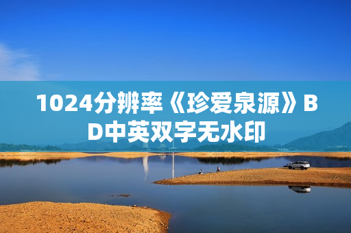 1024分辨率《珍爱泉源》BD中英双字无水印