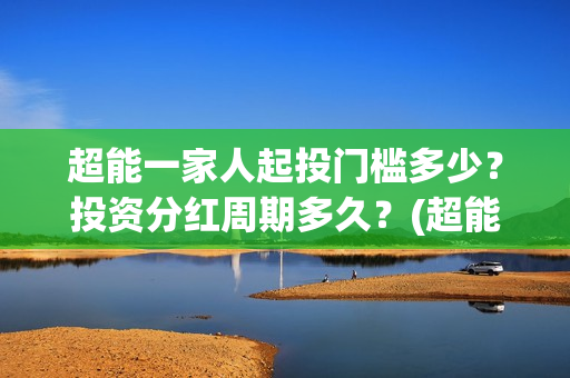 超能一家人起投门槛多少？投资分红周期多久？(超能一家人投资门槛)