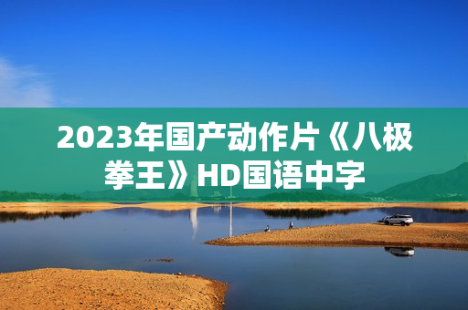 2023年国产动作片《八极拳王》HD国语中字