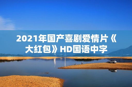 2021年国产喜剧爱情片《大红包》HD国语中字
