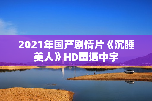 2021年国产剧情片《沉睡美人》HD国语中字