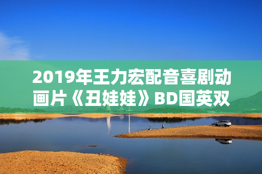 2019年王力宏配音喜剧动画片《丑娃娃》BD国英双语双字修复