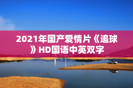 2021年国产爱情片《追球》HD国语中英双字