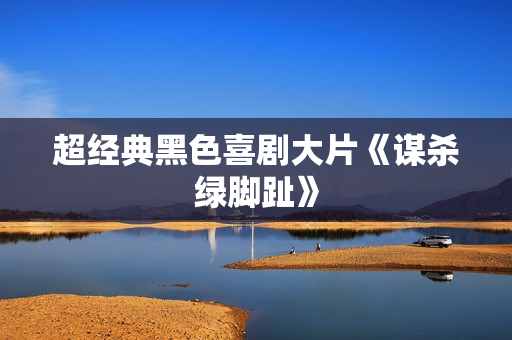 超经典黑色喜剧大片《谋杀绿脚趾》